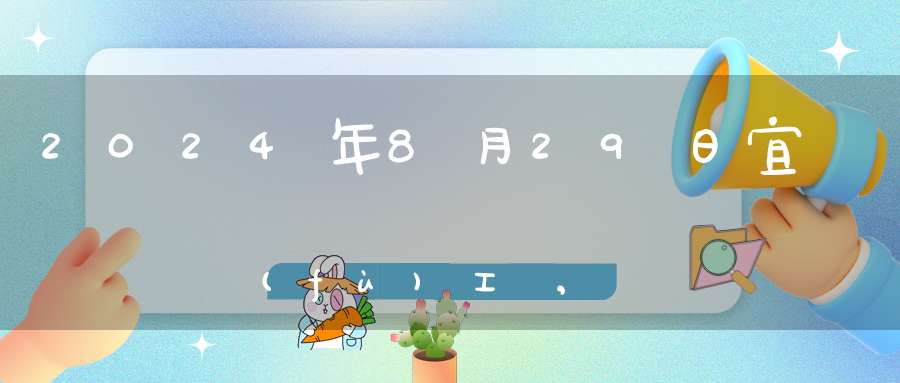 2024年8月29日宜復(fù)工嗎,是最佳開工好日子嗎