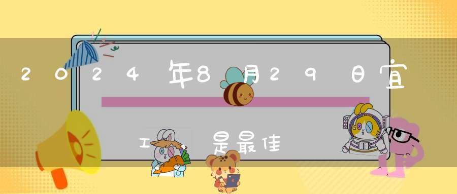2024年8月29日宜復工嗎,是最佳開工好日子嗎