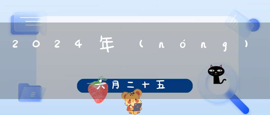 2024年農(nóng)歷六月二十五結(jié)婚是好日子嗎,為可以嫁娶的大喜日嗎