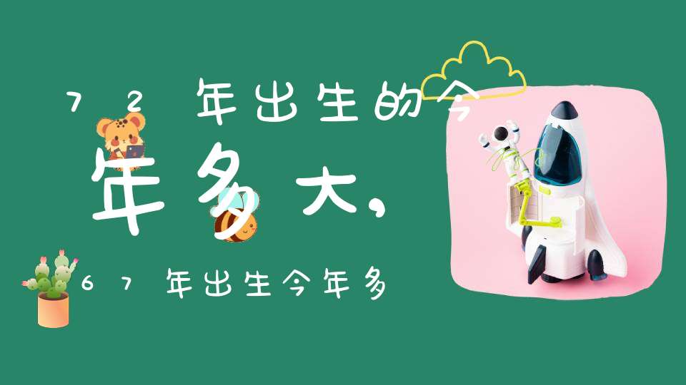 72年出生的今年多大,67年出生今年多大歲數