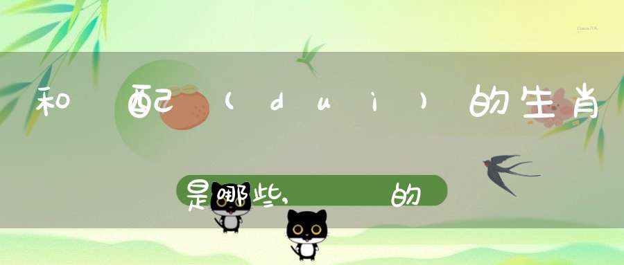 和馬配對(duì)的生肖是哪些,屬馬的跟什么屬相犯沖