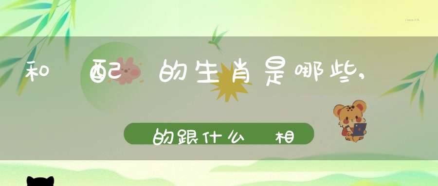 和馬配對的生肖是哪些,屬馬的跟什么屬相犯沖