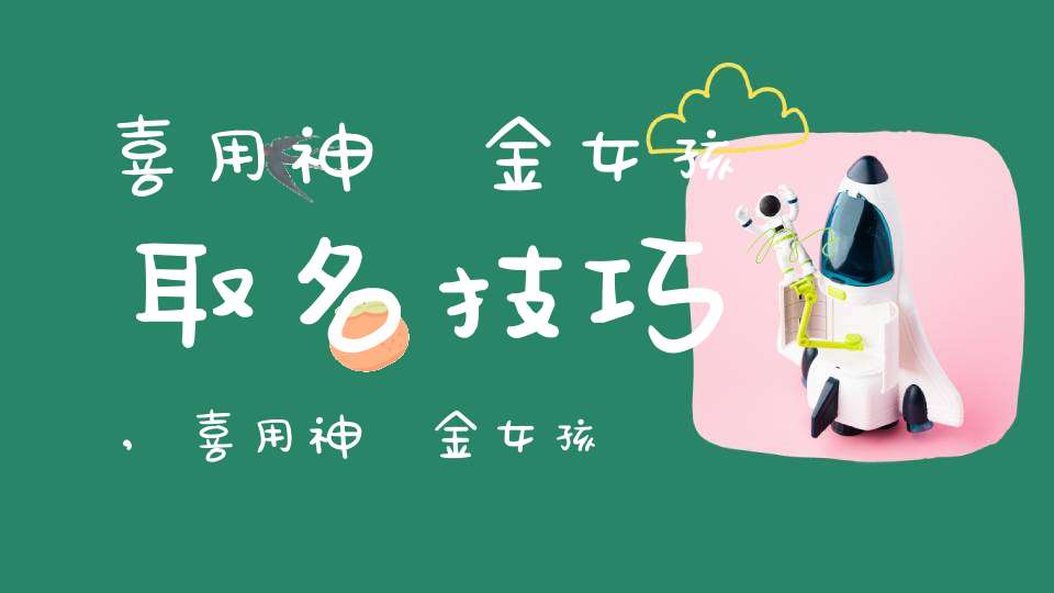 喜用神為金女孩取名技巧,喜用神為金女孩取名大全