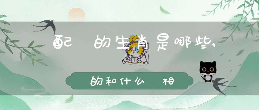 與龍配對的生肖是哪些,屬龍的和什么屬相相克