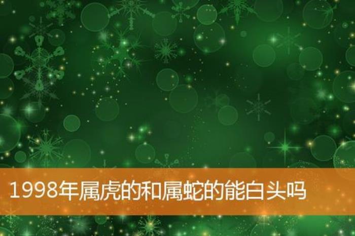 1998年屬虎的和屬蛇的能白頭嗎 2001屬蛇女和1998屬虎能結(jié)婚