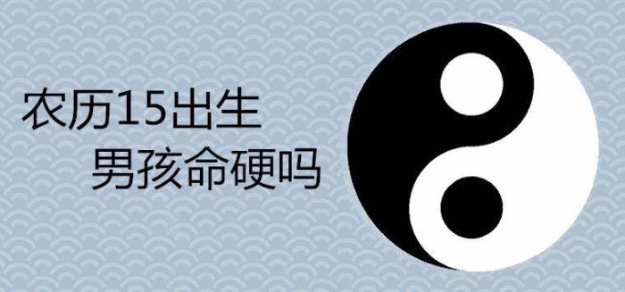 農(nóng)歷15出生的男孩命硬 十五生的男孩命如何